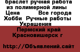 браслет ручная работа из полимерной лины › Цена ­ 450 - Все города Хобби. Ручные работы » Украшения   . Пермский край,Красновишерск г.